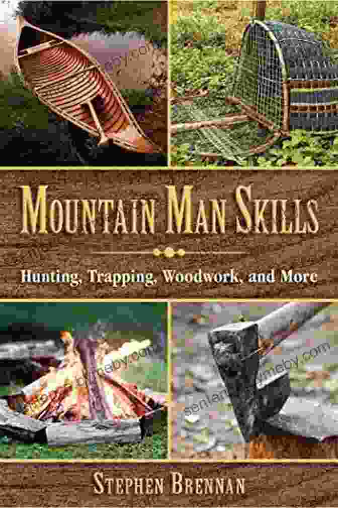 Mountain Man Skills: Hunting, Trapping, Woodwork, And More Mountain Man Skills: Hunting Trapping Woodwork And More