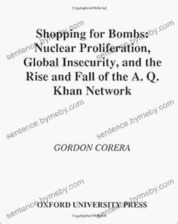 Nuclear Proliferation: Global Insecurity And The Rise And Fall Of The Khan Shopping For Bombs: Nuclear Proliferation Global Insecurity And The Rise And Fall Of The A Q Khan Network