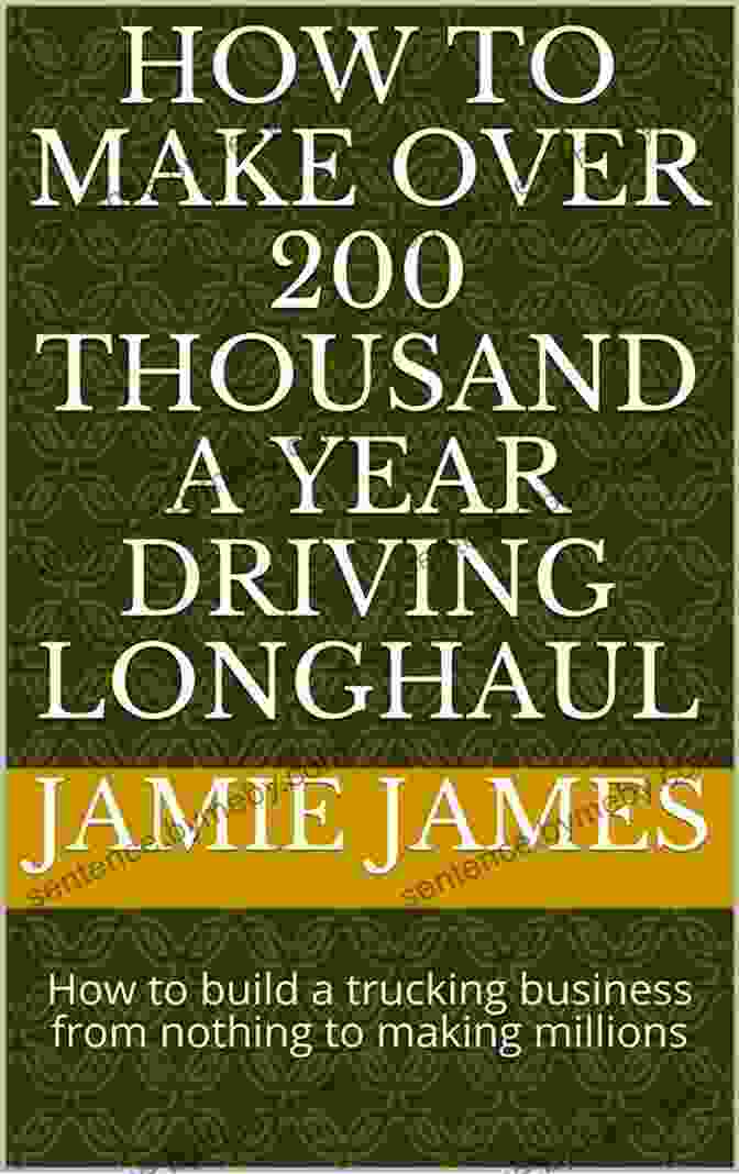 Trucking Business Challenges How To Make Over 200 Thousand A Year Driving Longhaul: How To Build A Trucking Business From Nothing To Making Millions