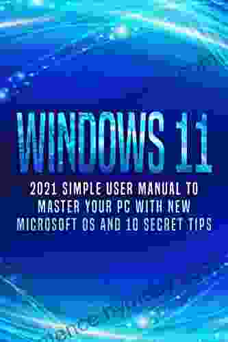 Windows 11: 2024 Simple User Manual To Master Your PC With New Microsoft OS And 10 Secret Tips