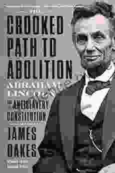 The Crooked Path To Abolition: Abraham Lincoln And The Antislavery Constitution