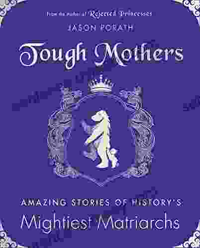 Tough Mothers: Amazing Stories Of History S Mightiest Matriarchs