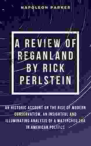 A REVIEW OF REGANLAND BY RICK PERLSTEIN: An Historic Account On The Rise Of Modern Conservatism An Insightful And Illuminating Analysis Of A Watershed Era In American Politics