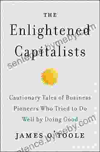 The Enlightened Capitalists: Cautionary Tales Of Business Pioneers Who Tried To Do Well By Doing Good