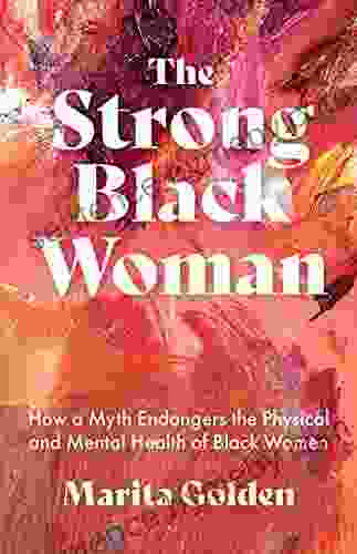 The Strong Black Woman: How a Myth Endangers the Physical and Mental Health of Black Women (African American Studies)