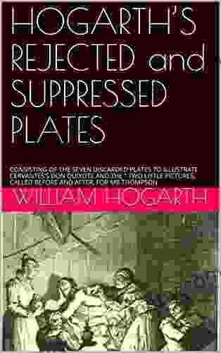 HOGARTH S REJECTED and SUPPRESSED PLATES: CONSISTING OF THE SEVEN DISCARDED PLATES TO ILLUSTRATE CERVANTES S DON QUIXOTE AND THE TWO LITTLE PICTURES CALLED BEFORE AND AFTER FOR MR THOMPSON