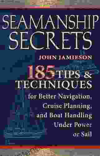 Seamanship Secrets: 185 Tips Techniques For Better Navigation Cruise Planning And Boat Handling Under Power Or Sail