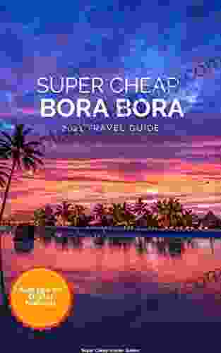 Super Cheap Bora Bora Travel Guide 2024 / 21 : Enjoy A $5 000 Trip To Bora Bora For Under $1 900 (Super Cheap Insider Guides 2024)