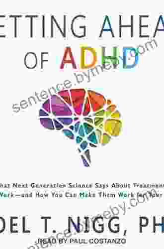 Getting Ahead Of ADHD: What Next Generation Science Says About Treatments That Work And How You Can Make Them Work For Your Child