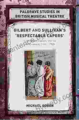 Gilbert And Sullivan S Respectable Capers : Class Respectability And The Savoy Operas 1877 1909 (Palgrave Studies In British Musical Theatre)