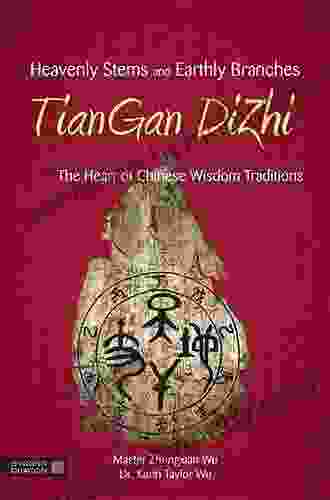 Heavenly Stems And Earthly Branches TianGan DiZhi: The Heart Of Chinese Wisdom Traditions