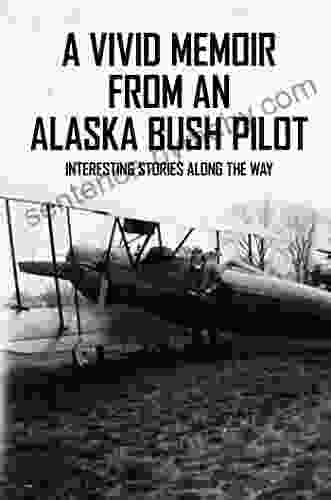 A Vivid Memoir From An Alaska Bush Pilot: Interesting Stories Along The Way