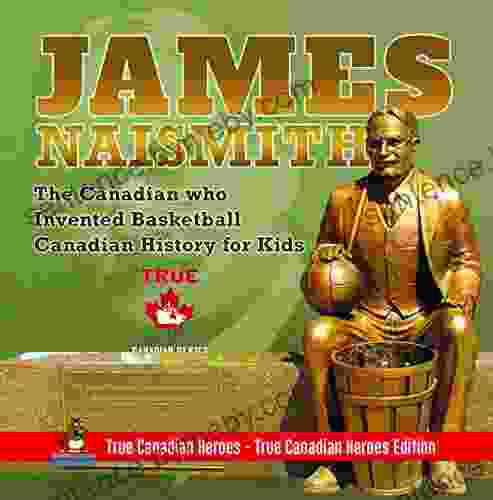 James Naismith The Canadian Who Invented Basketball Canadian History For Kids True Canadian Heroes True Canadian Heroes Edition