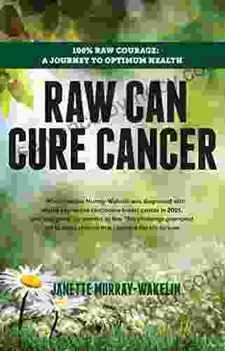 Raw Can Cure Cancer: 100% Raw Courage: A Journey To Optimum Health