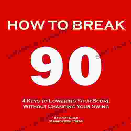 4 KEYS GOLF HOW TO BREAK 90 (An Easy Way To Lower Your Scores Make Every Shot Count Get Rid Of The Big Miss Enjoy Golf More Without Changing Your Swing ) (Golf Demystified)