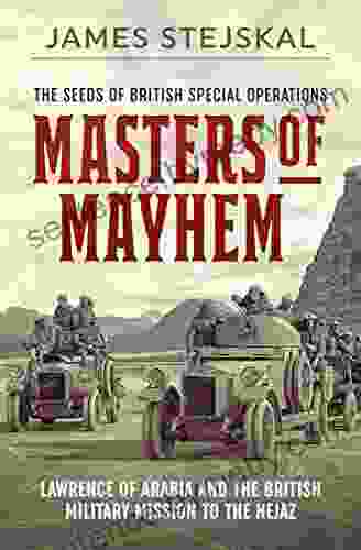 Masters Of Mayhem: Lawrence Of Arabia And The British Military Mission To The Hejaz