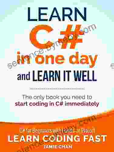 C#: Learn C# In One Day And Learn It Well C# For Beginners With Hands On Project (Learn Coding Fast With Hands On Project 3)