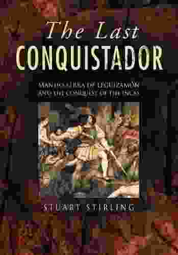 The Last Conquistador: Mansio Serra De Lequizamon And The Conquest Of The Incas