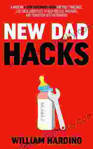 NEW DAD HACKS: A Modern 4 Step Pregnancy Guide For First Time Dads Use These Shortcuts To Help You Feel Prepared And Transition Into Fatherhood