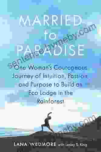 Married To Paradise: One Woman S Courageous Journey Of Intuition Passion And Purpose To Build An Eco Lodge In The Rainforest