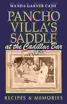 Pancho Villa S Saddle At The Cadillac Bar: Recipes And Memories (Tarleton State University Southwestern Studies In The Humanities)