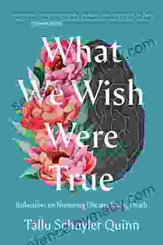 What We Wish Were True: Reflections On Nurturing Life And Facing Death