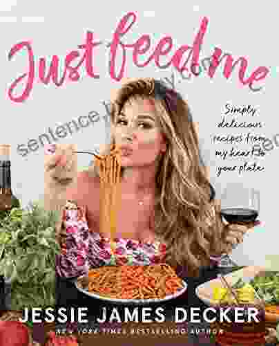 Just Feed Me: Simply Delicious Recipes from My Heart to Your Plate