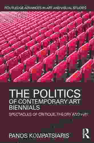 The Politics Of Contemporary Art Biennials: Spectacles Of Critique Theory And Art (Routledge Advances In Art And Visual Studies)