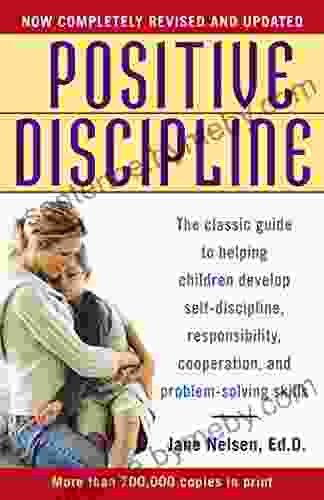 Positive Discipline: The Classic Guide to Helping Children Develop Self Discipline Responsibility Cooperation and Problem Solving Skills