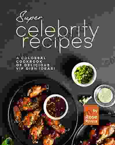 Super Celebrity Recipes: A Colossal Cookbook Of Delicious VIP Dish Ideas