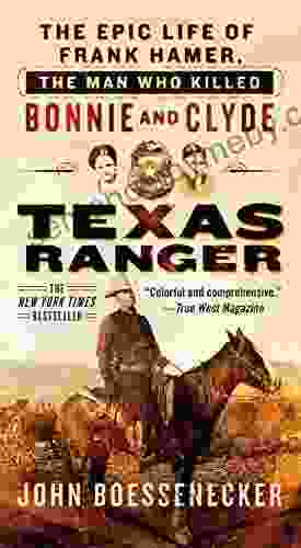 Texas Ranger: The Epic Life Of Frank Hamer The Man Who Killed Bonnie And Clyde