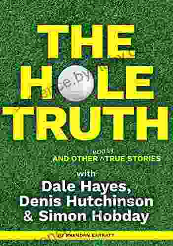 The Hole Truth And Other Mostly True Stories: With Dale Hayes Denis Hutchinson And Simon Hobday