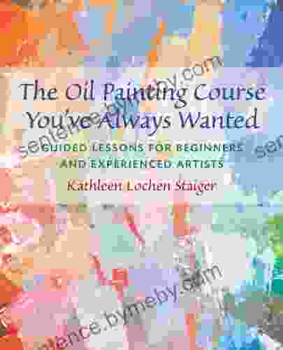 The Oil Painting Course You Ve Always Wanted: Guided Lessons For Beginners And Experienced Artists