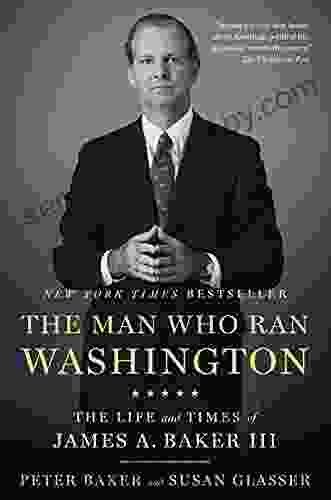 The Man Who Ran Washington: The Life And Times Of James A Baker III