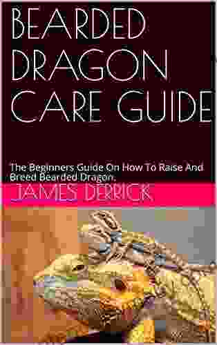 BEARDED DRAGON CARE GUIDE: The Beginners Guide On How To Raise And Breed Bearded Dragon