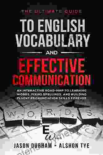 The Ultimate Guide To English Vocabulary And Effective Communication: An Interactive Road Map To Learning Words Fixing Spellings And Building Fluent Skills Forever (ENG Wizards 1)