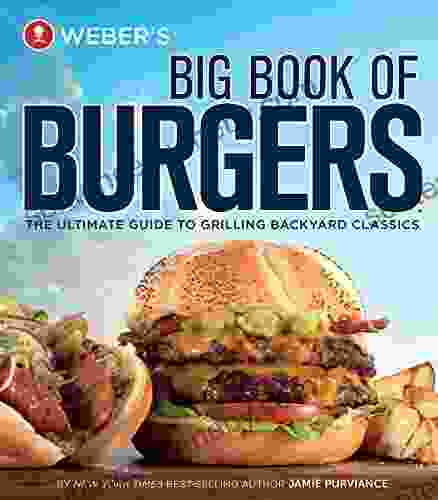 Weber s Big of Burgers: The Ultimate Guide to Grilling Backyard Classics