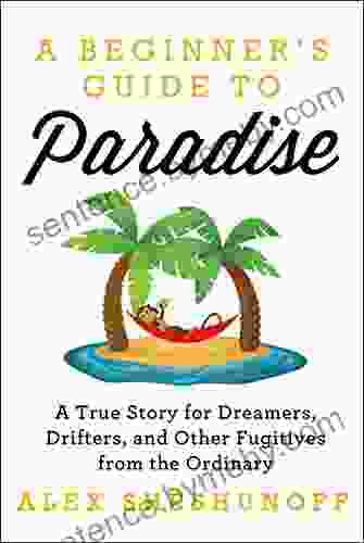 A Beginner S Guide To Paradise: A True Story For Dreamers Drifters And Other Fugitives From The Ordinary