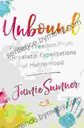 Unbound: Finding Freedom From Unrealistic Expectations Of Motherhood