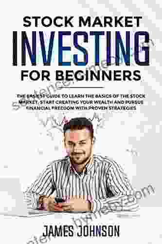 Stock Market Investing For Beginners: The EASIEST GUIDE To Learn The BASICS Of The STOCK MARKET Start Creating Your WEALTH And Pursue FINANCIAL FREEDOM With Proven STRATEGIES