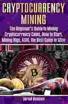 Cryptocurrency Mining: The Beginner S Guide To Mining Cryptocurrency Coins How To Start Mining Rigs ASIC The Best Coins To Mine