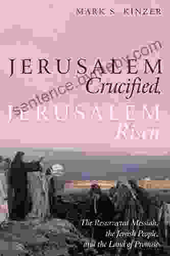 Jerusalem Crucified Jerusalem Risen: The Resurrected Messiah The Jewish People And The Land Of Promise