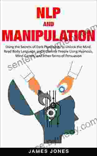 NLP And Manipulation: Using The Secrets Of Dark Psychology To Unlock The Mind Read Body Language And Influence People Using Hypnosis Mind Games And Other Discipline Emotional Intelligence)