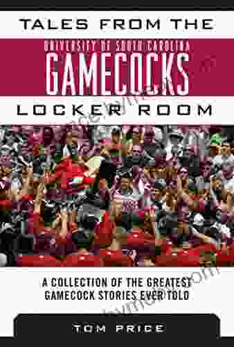 Tales From The University Of South Carolina Gamecocks Locker Room: A Collection Of The Greatest Gamecock Stories Ever Told (Tales From The Team)