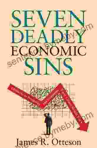 Seven Deadly Economic Sins: Obstacles To Prosperity And Happiness Every Citizen Should Know