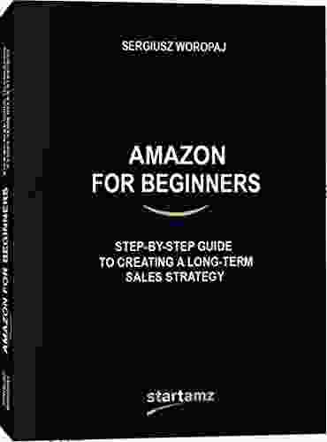 Amazon for Beginners: Step by Step Guide to Creating a Long term Sales Strategy