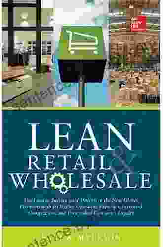 Lean Retail And Wholesale: Use Lean To Survive (and Thrive ) In The New Global Economy With Its Higher Operating Expenses Increase Competition And Diminished Consumer Loyalty